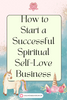 How to Start a Successful Spiritual Self-Love Business